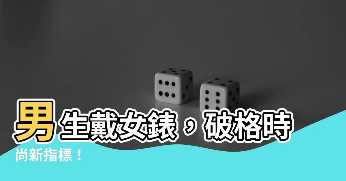 【男生戴女錶】男生戴女錶，破格時尚新指標！