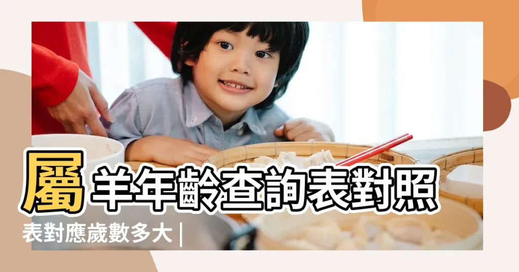 屬羊年齡查詢表對照表對應歲數多大 |1955年屬羊今年多大2023 |屬羊的今年多大2023 |【屬羊五幾年生人多大】