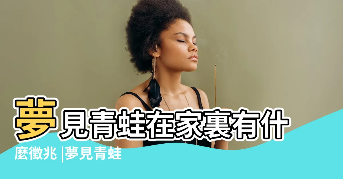【夢見青蛙入屋】夢見青蛙在家裏有什麼徵兆 |夢見青蛙在家裡 |做夢夢見青蛙好不好 |