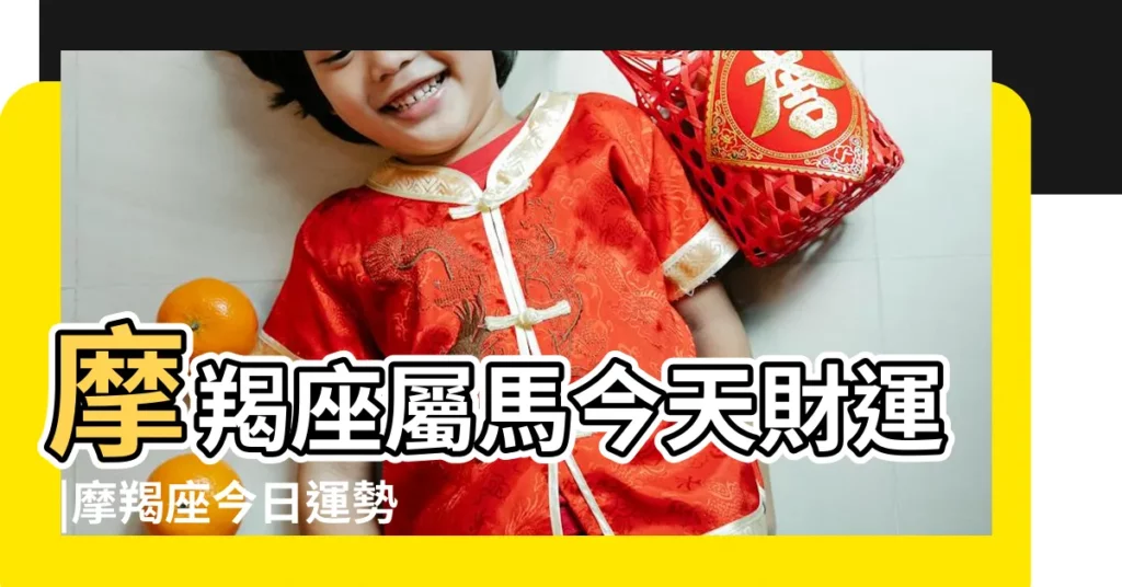 摩羯座屬馬今天財運 |摩羯座今日運勢 |屬馬摩羯座的人生運勢如何 |【屬馬摩羯座17年運氣】