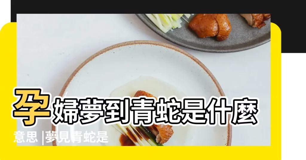 孕婦夢到青蛇是什麼意思 |夢見青蛇是胎夢嗎 |孕婦夢見蛇 |【孕婦夢見青蛇懷孕了】