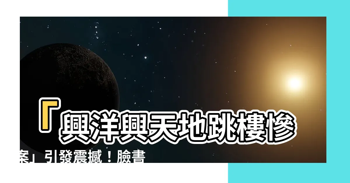 【興洋興天地跳樓】「興洋興天地跳樓慘案」引發震撼！臉書亞太區要角今不幸墜樓身亡