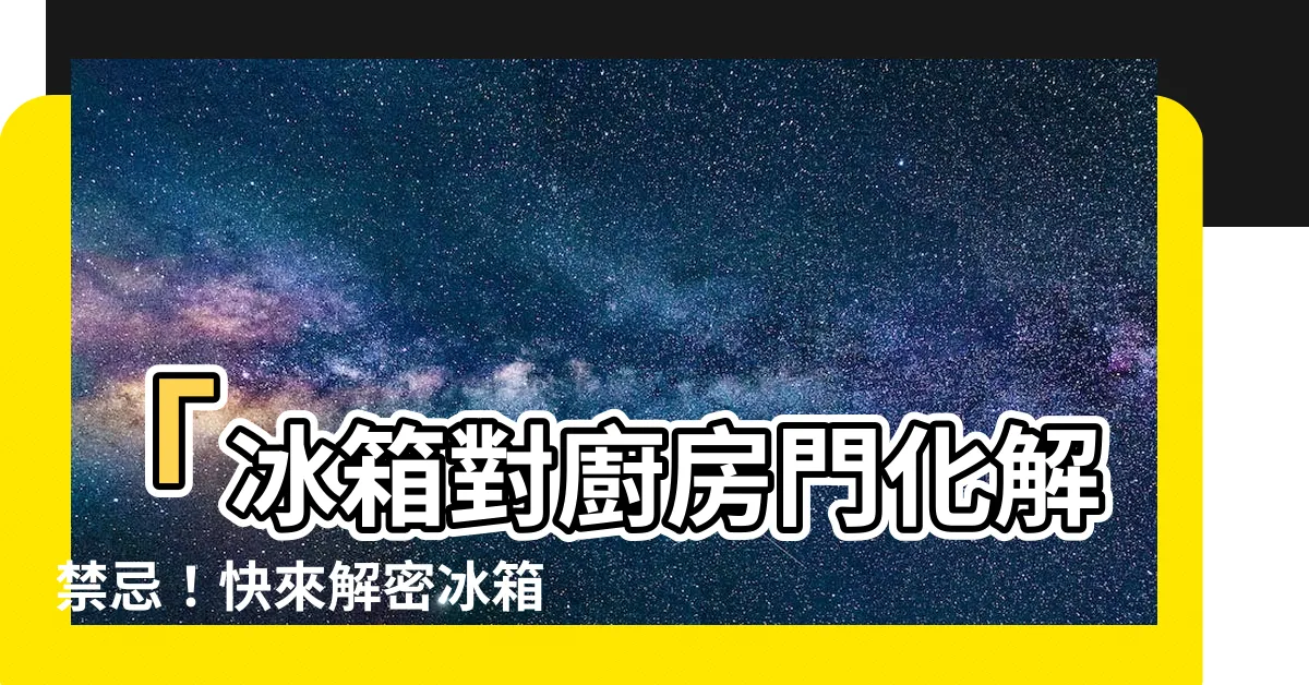 【冰箱對廚房門化解】「冰箱對廚房門化解禁忌！快來解密冰箱位置的重要性」