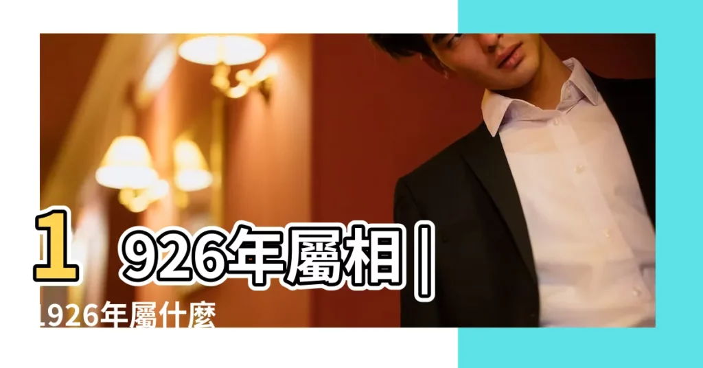 1926年屬相 |1926年屬什麼 |1926年屬什麼生肖 |【1926年屬相】