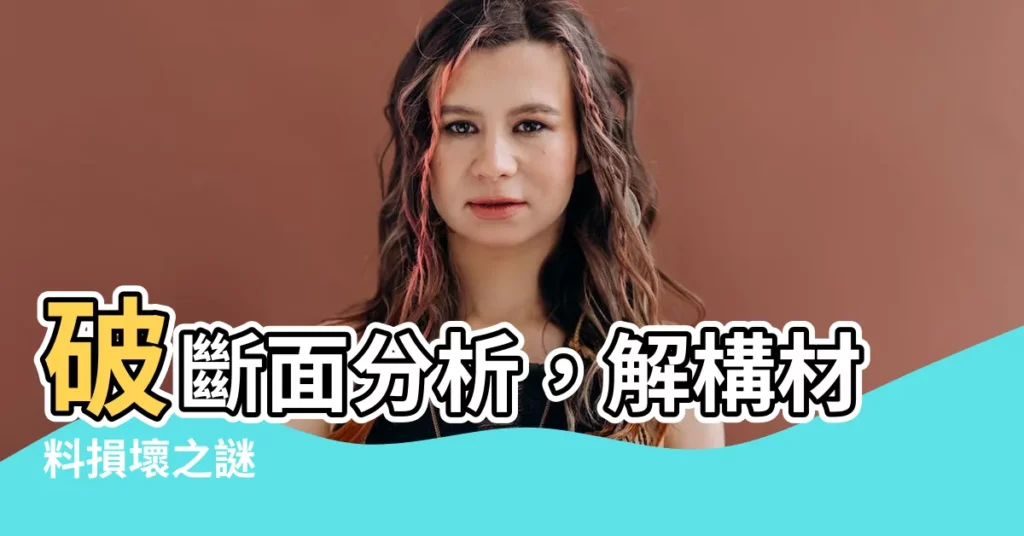 【破斷面分析】破斷面分析，解構材料損壞之謎
