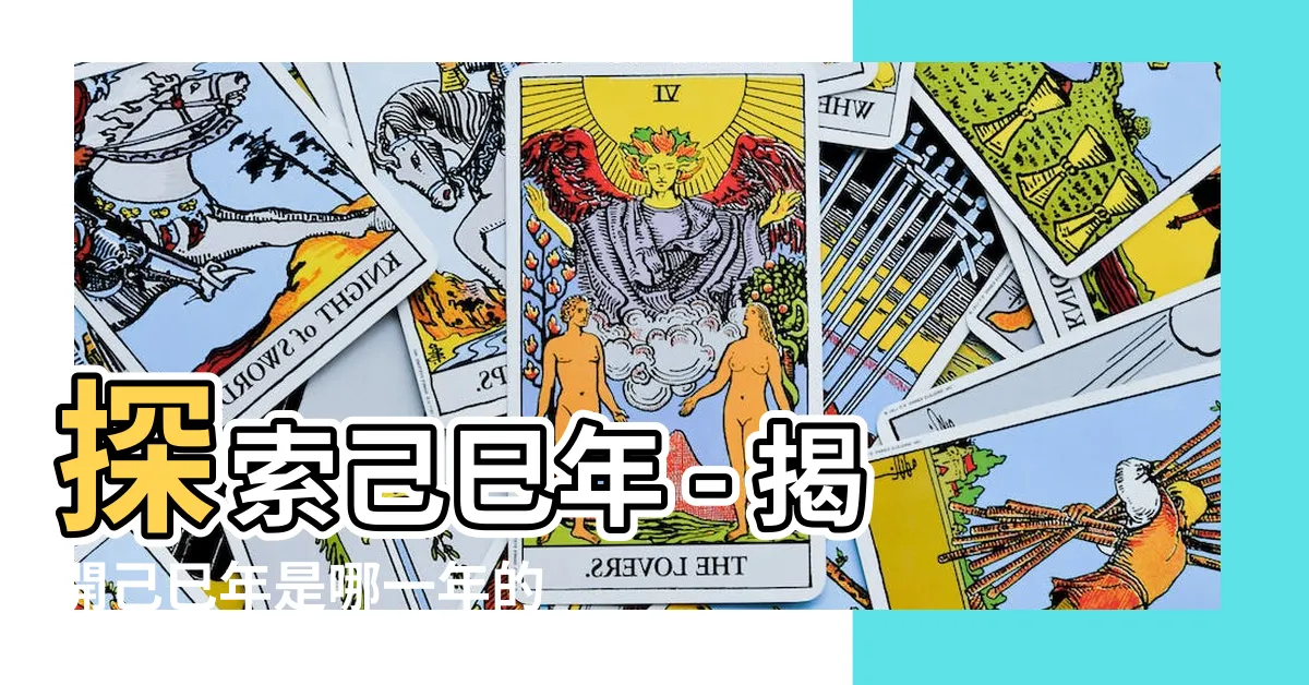 【己巳年是哪一年】探索己巳年 - 揭開己巳年是哪一年的神秘面紗！