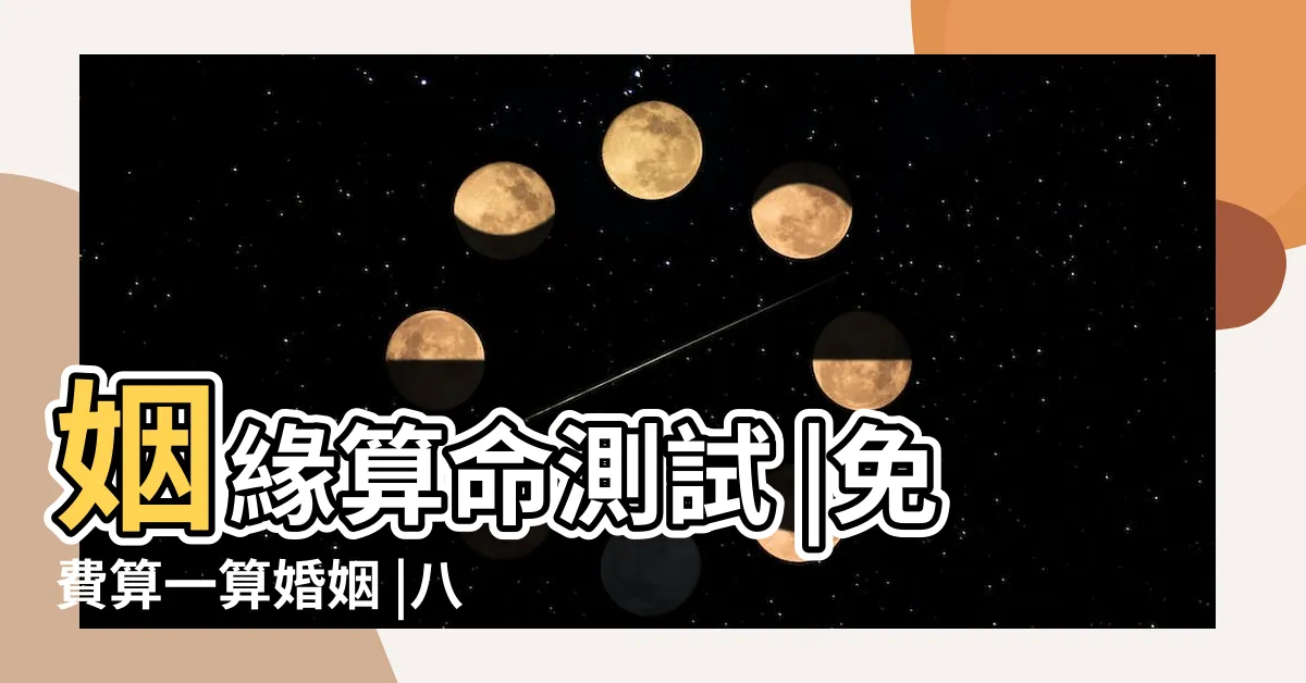 【婚姻測試】姻緣算命測試 |免費算一算婚姻 |八字測婚姻 |