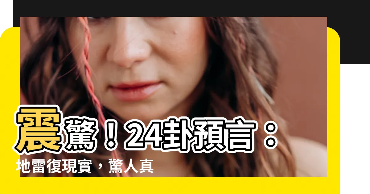 【24卦】震驚！24卦預言：地雷復現實，驚人真相竟在這裡！