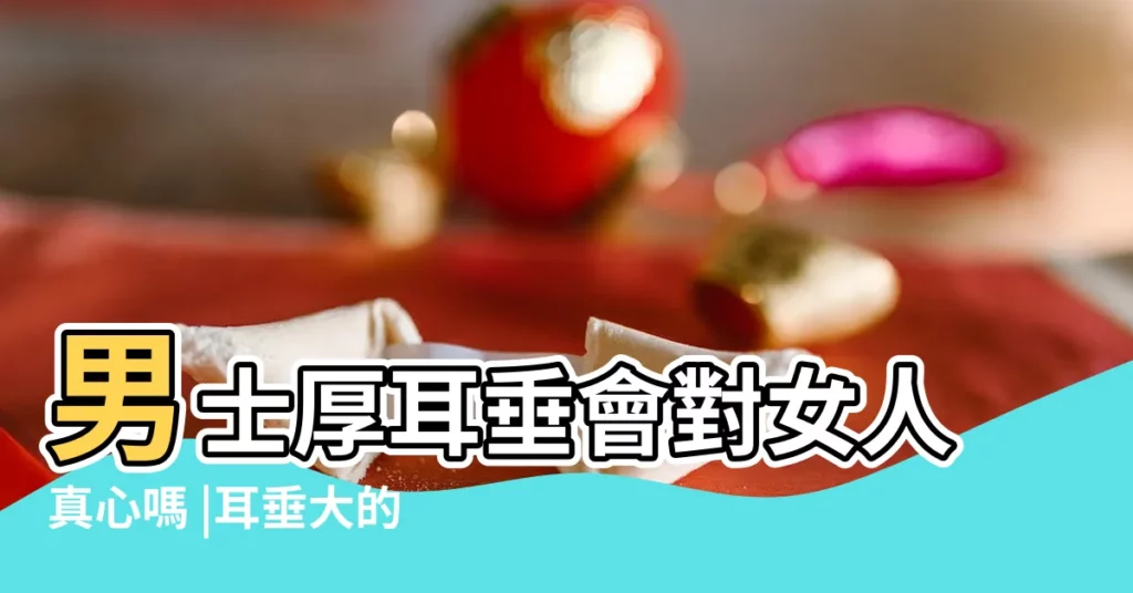 男士厚耳垂會對女人真心嗎 |耳垂大的人真的是福嗎 |耳垂很大也很厚 |【男士耳垂大怎麼辦】