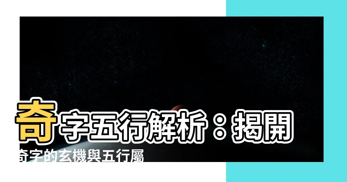 【奇字五行】奇字五行解析：揭開奇字的玄機與五行屬性