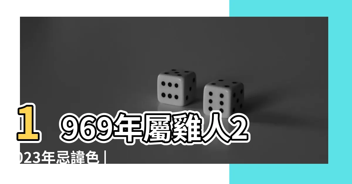 【1969 屬雞2023 幸運色】1969年屬雞人2023年忌諱色 |1969年屬雞女2023年幸運色屬雞人2023兔年最旺的顏色 |屬雞人的忌諱顏色有哪些 |