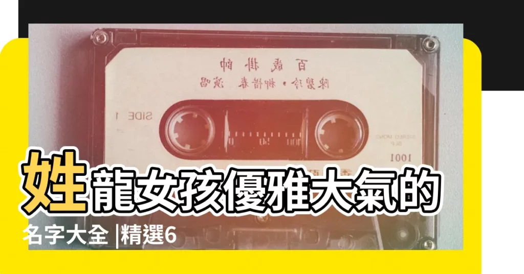 姓龍女孩優雅大氣的名字大全 |精選600個 |龍寶女孩名字2024年名字大全 |【龍姓女孩霸氣的名字大全】