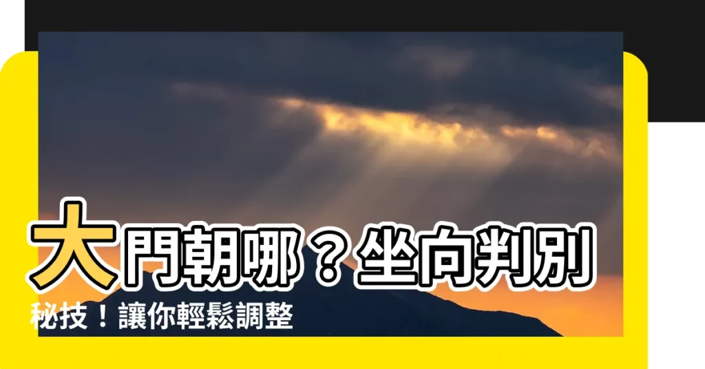 【大門座向】大門朝哪？坐向判別秘技！讓你輕鬆調整財位，好運滾滾來