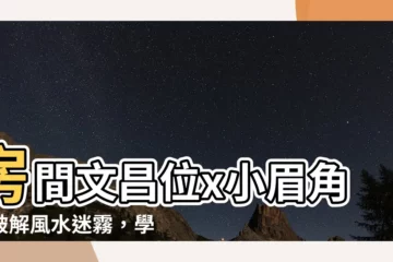 【房間文昌位怎麼看】房間文昌位x小眉角！破解風水迷霧，學業運噴發！