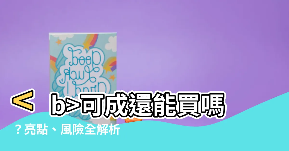 【可成還能買嗎】可成還能買嗎？亮點、風險全解析！