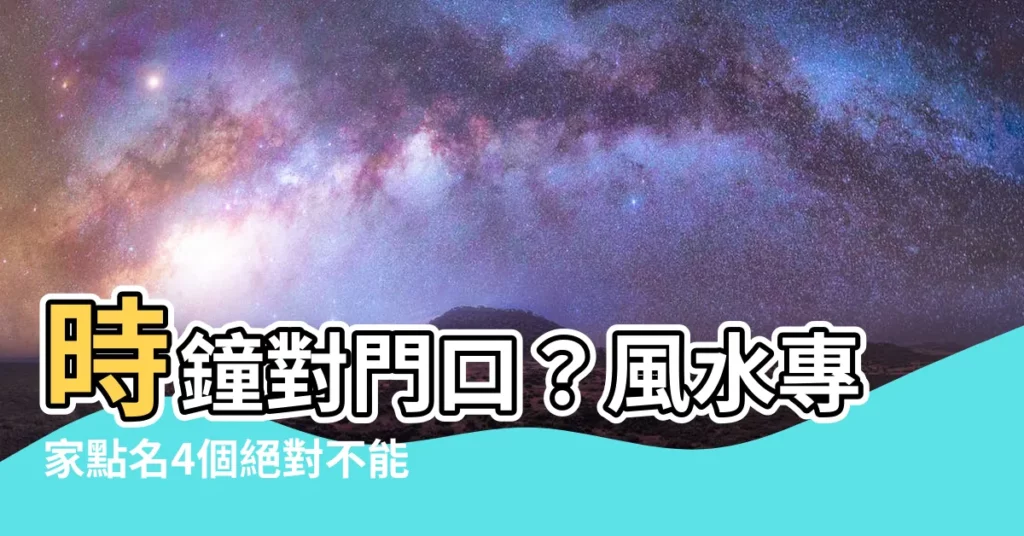 【鐘對門口】時鐘對門口？風水專家點名4個絕對不能擺放的禁忌之地