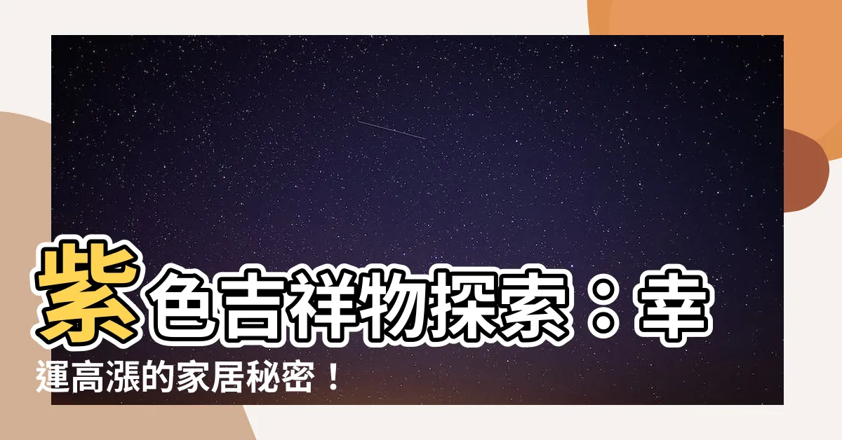 【紫色吉祥物】紫色吉祥物探索：幸運高漲的家居秘密！