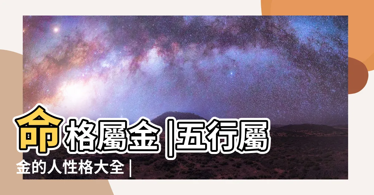 【屬金人】命格屬金 |五行屬金的人性格大全 |八字五行屬金的人都有哪些特點 |