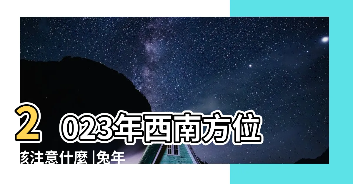 【2023年西南位】2023年西南方位該注意什麼 |兔年九宮飛星圖詳解和化解 |方位佈局 |
