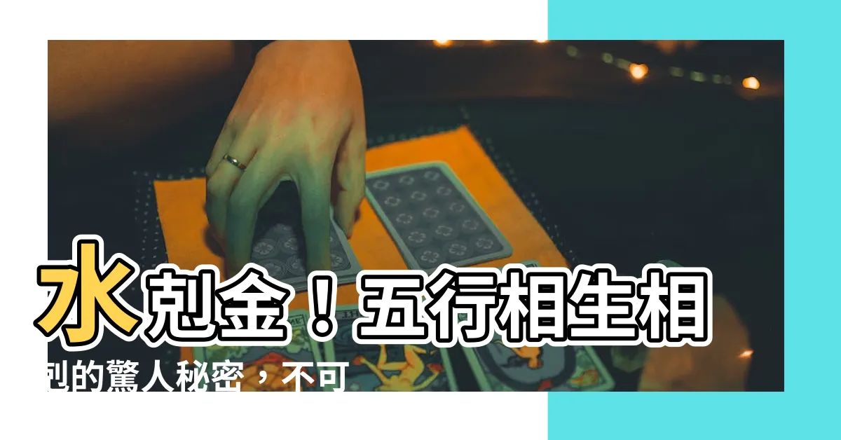 【水剋金】水剋金！五行相生相剋的驚人秘密，不可不知的水克金真相