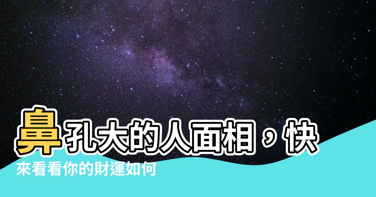 【鼻孔大的人面相】鼻孔大的人面相，快來看看你的財運如何！