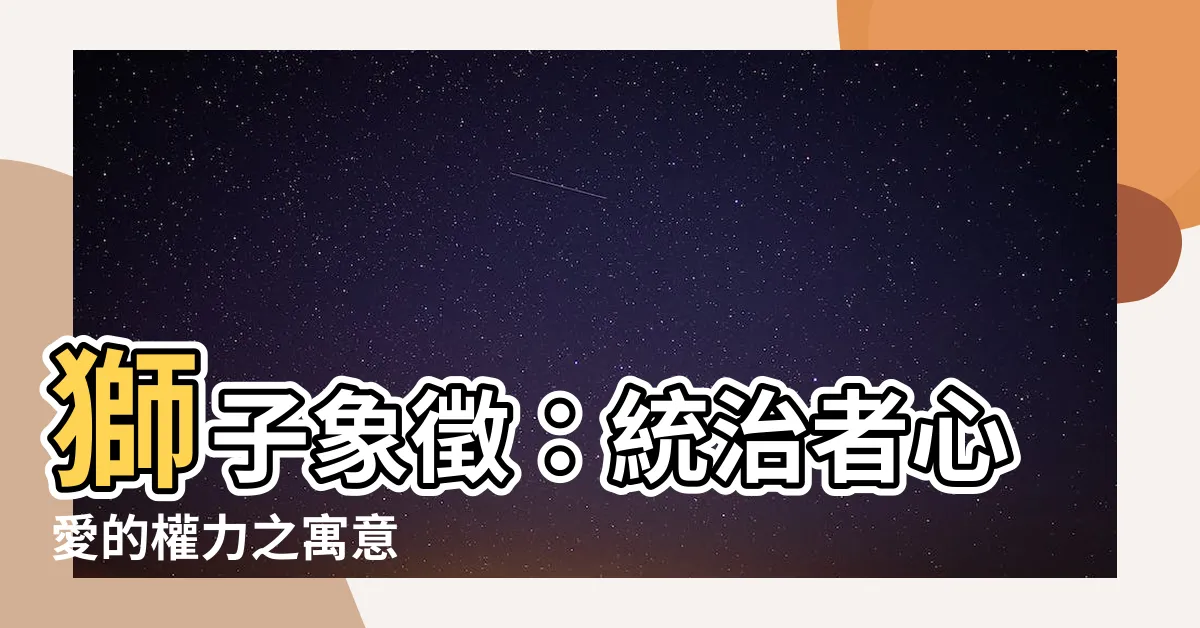 【獅子象徵】獅子象徵：統治者心愛的權力之寓意