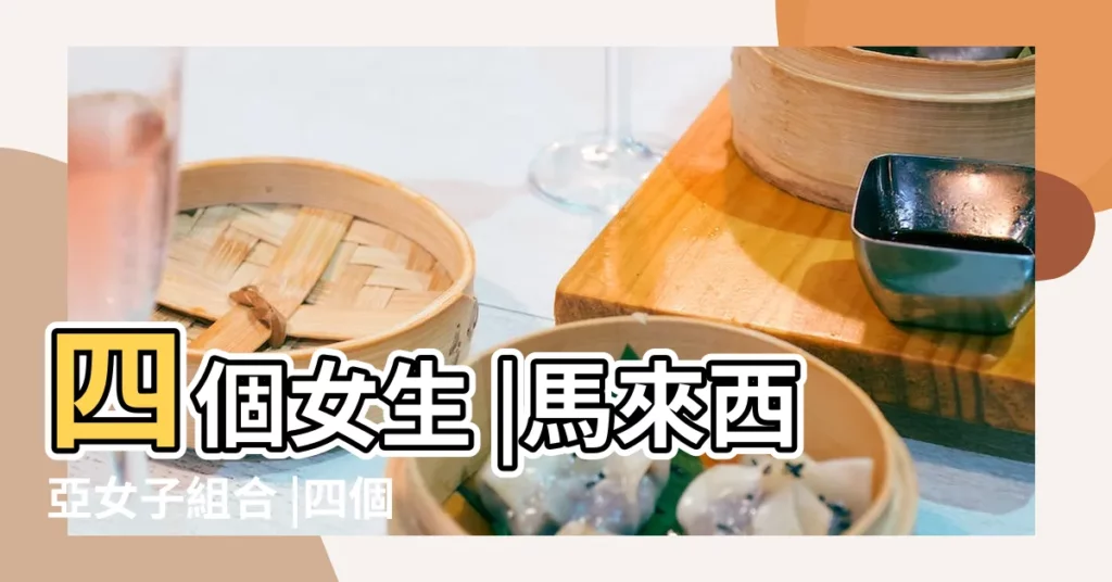四個女生 |馬來西亞女子組合 |四個女生 |【四個女生組合名字中文】