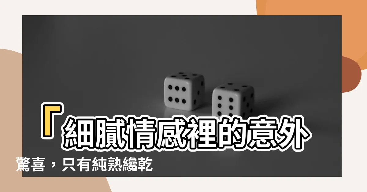 【才乾之夫意思】「細膩情感裡的意外驚喜，只有純熟才乾的丈夫能帶來的幸福」