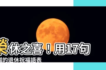 【榮休之喜意思】榮休之喜！用17句真誠的退休祝福語表達你的祝賀