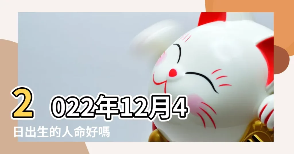 2022年12月4日出生的人命好嗎 |五行缺什麼 |是什麼命 |【12月4日巳時出生五行屬相】