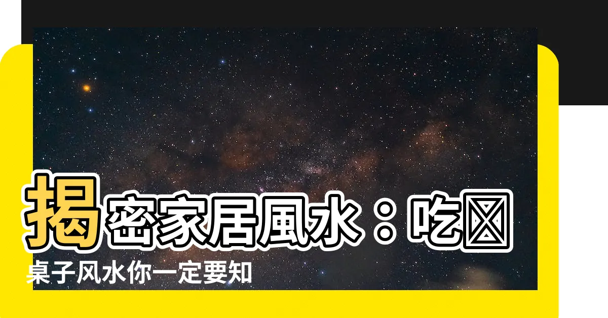 【吃飯桌子風水】揭密家居風水：吃飯桌子風水你一定要知道的10個禁忌！