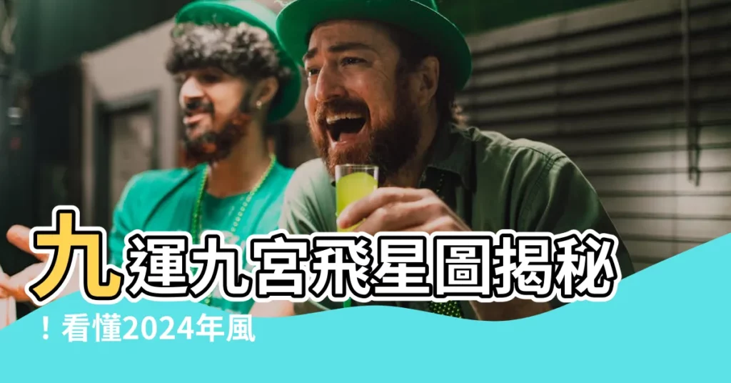 【九運九宮飛星圖】九運九宮飛星圖揭秘！看懂2024年風水運程
