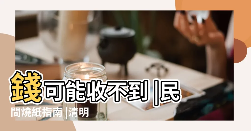 錢可能收不到 |民間燒紙指南 |清明節燒紙錢 |【燒紙錢墓地寫的不對】