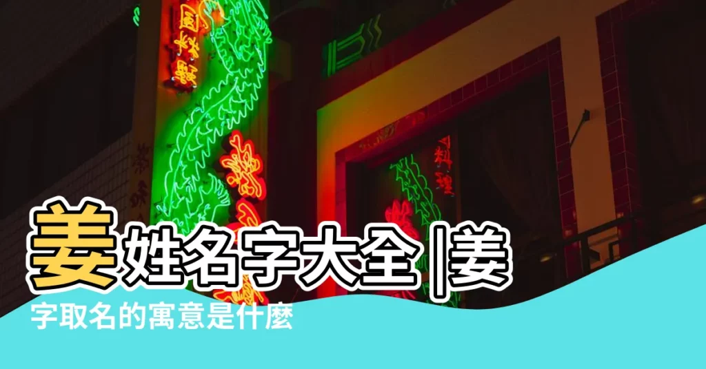 姜姓名字大全 |姜字取名的寓意是什麼 |姜姓有哪些好聽名字 |【姜字都是有什麼好名字】