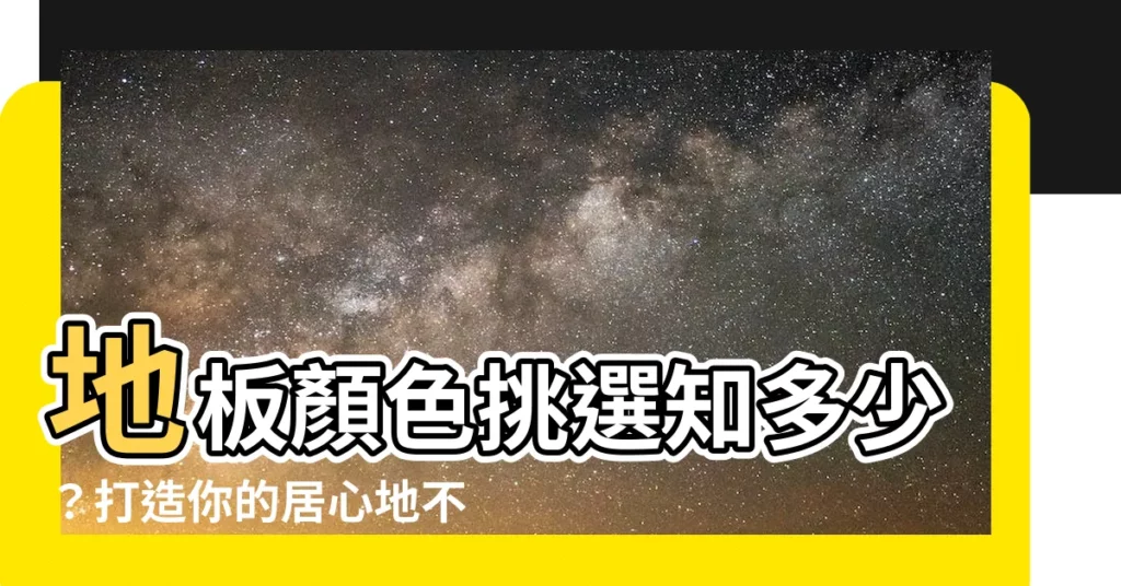 【地板顏色選擇】地板顏色挑選知多少？打造你的居心地不NG！(25字)