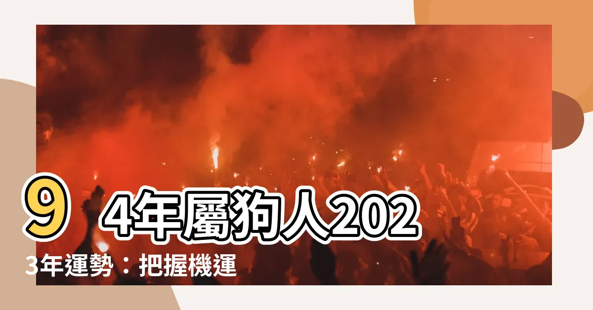 【94年屬狗】94年屬狗人2023年運勢：把握機運，步步為贏！