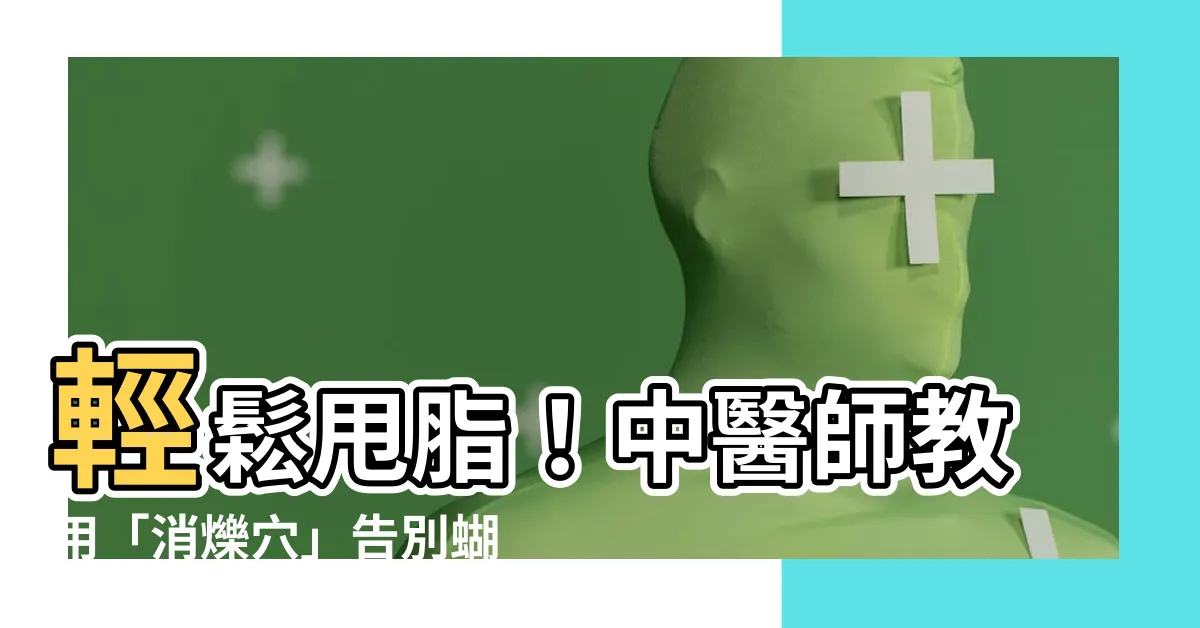 【消爍穴】輕鬆甩脂！中醫師教用「消爍穴」告別蝴蝶袖，健康排毒更輕鬆