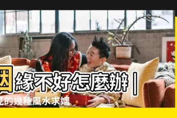 【怎麼做能改善姻緣不好】姻緣不好怎麼辦 |常見的幾種風水求姻緣方法 |6個方法改善坎坷的感情路 |