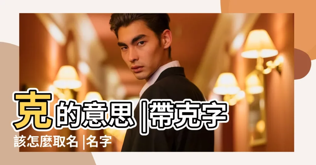 克的意思 |帶克字該怎麼取名 |名字中帶克字好嗎 |【名字中帶克好不好】