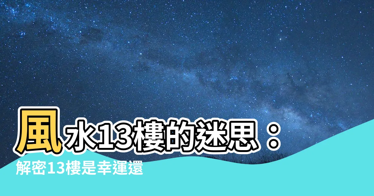 【風水 13】風水13樓的迷思：解密13樓是幸運還是厄運的風水真相？
