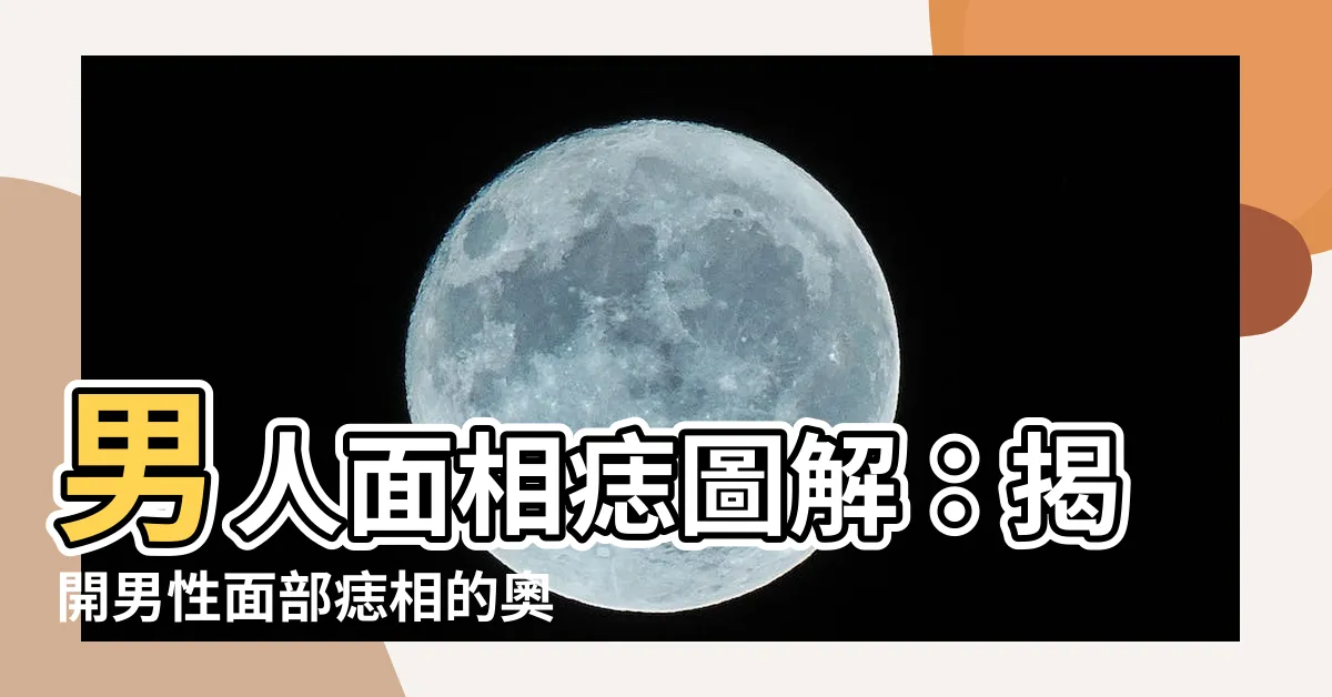 【男人面相痣圖解】男人面相痣圖解：揭開男性面部痣相的奧秘！