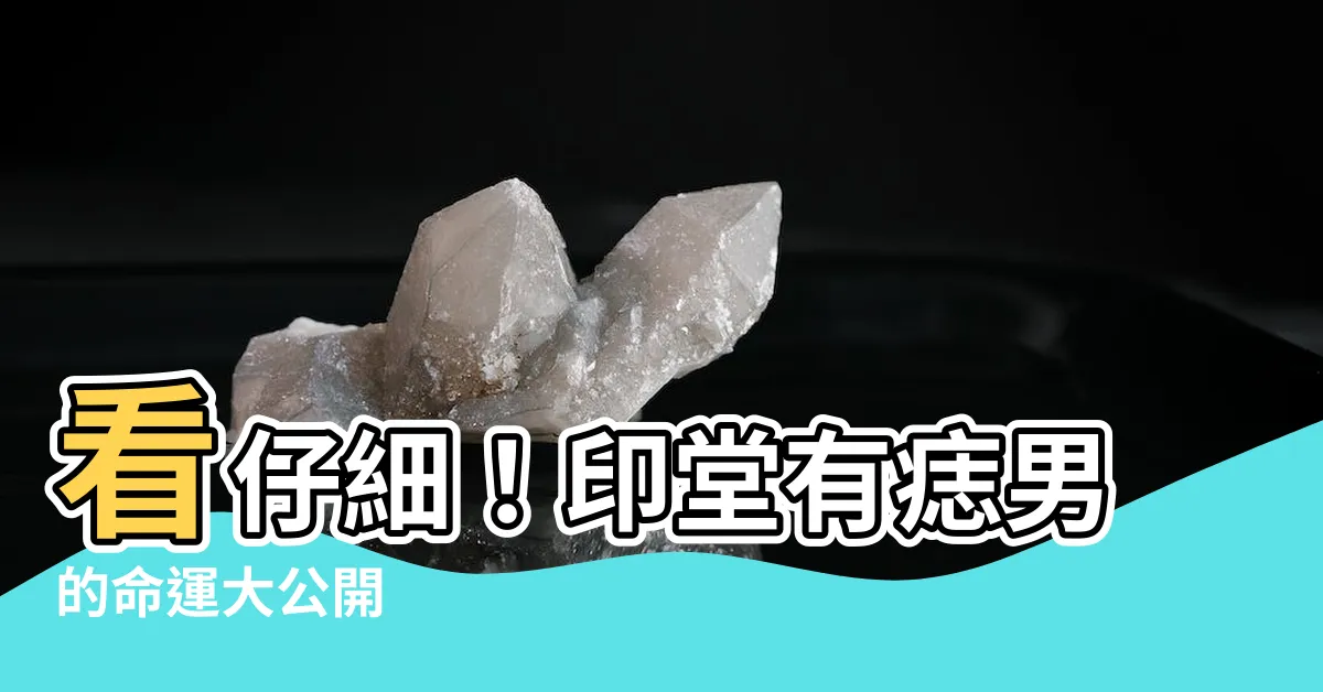 【印堂有痣男】看仔細！印堂有痣男的命運大公開