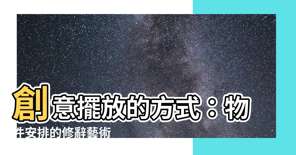 【擺放的方式】創意擺放的方式：物件安排的修辭藝術