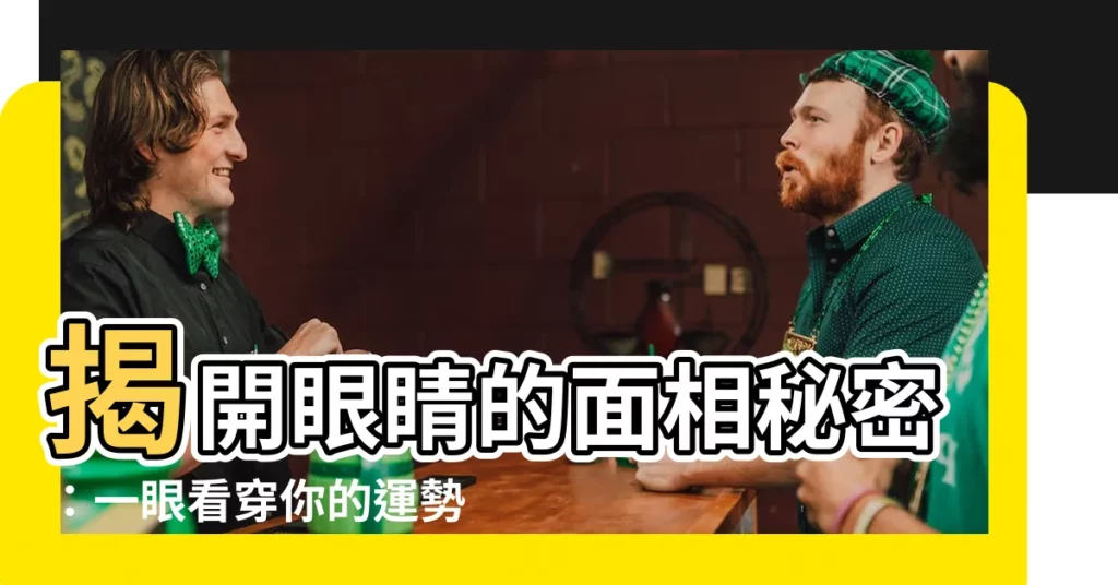 【眼睛的面相】揭開眼睛的面相秘密：一眼看穿你的運勢與性格