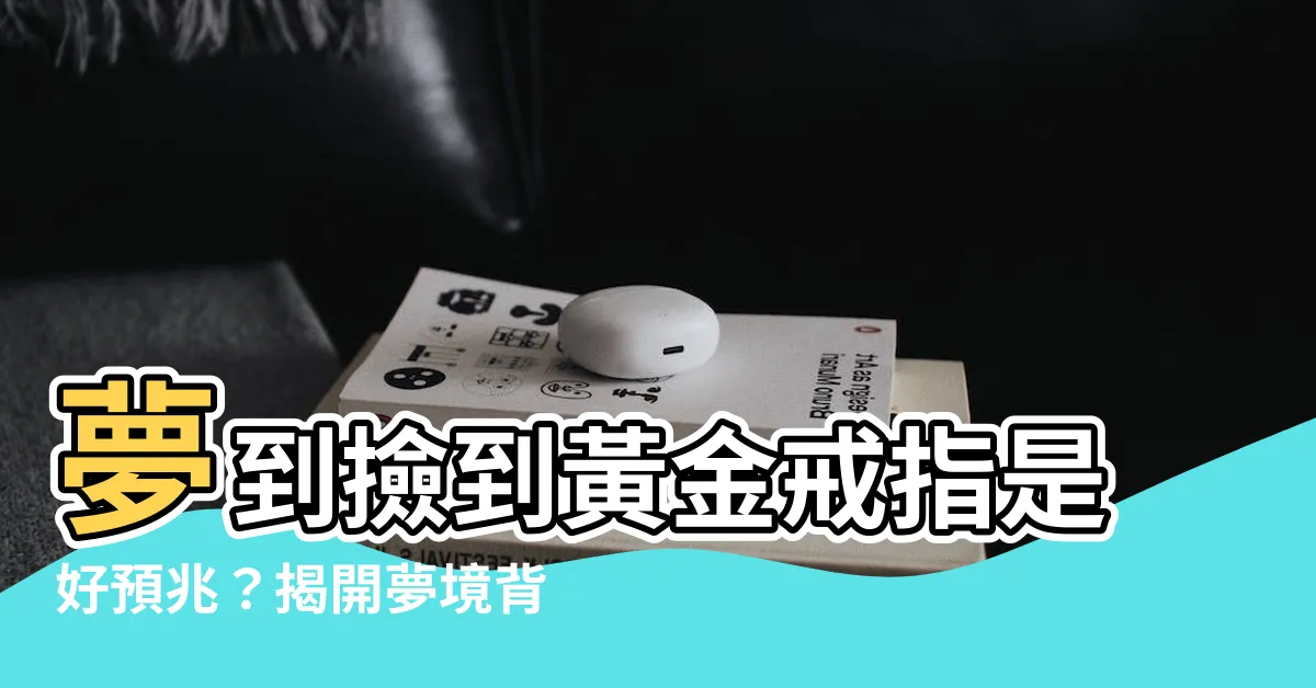 【夢到撿到黃金戒指】夢到撿到黃金戒指是好預兆？揭開夢境背後的神秘解析