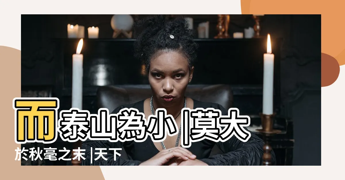 【天下莫大於秋毫之末】而泰山為小 |莫大於秋毫之末 |天下之大莫大於秋毫之末 |