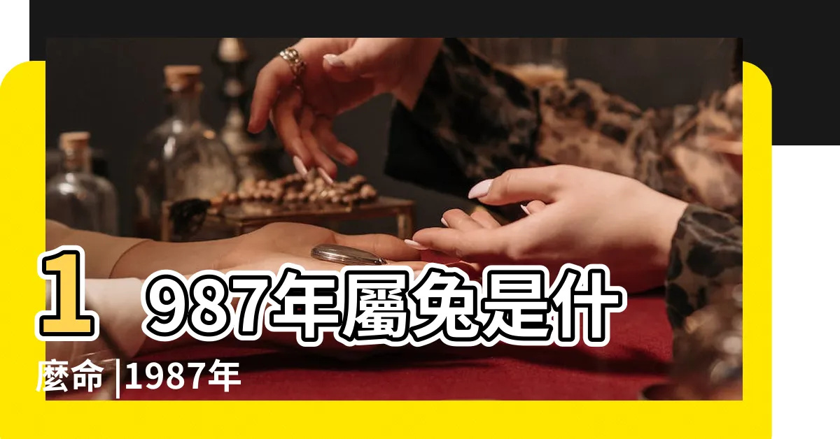 【87年屬兔】1987年屬兔是什麼命 |1987年屬兔人2024年全年運勢運程87 |1987年屬兔人2023年本命年運勢及運程87年36歲 |