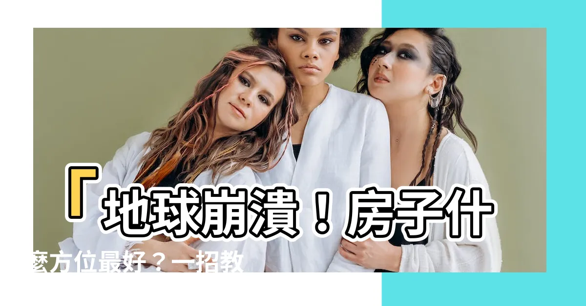 【房子什麼方位最好】「地球崩潰！房子什麼方位最好？一招教你避開壁癌怒氣衝天！」