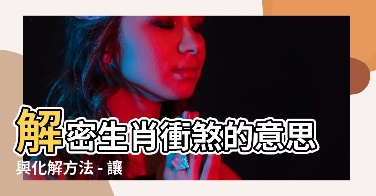 【沖煞 意思】解密生肖衝煞的意思與化解方法 - 讓你一探風水奧秘