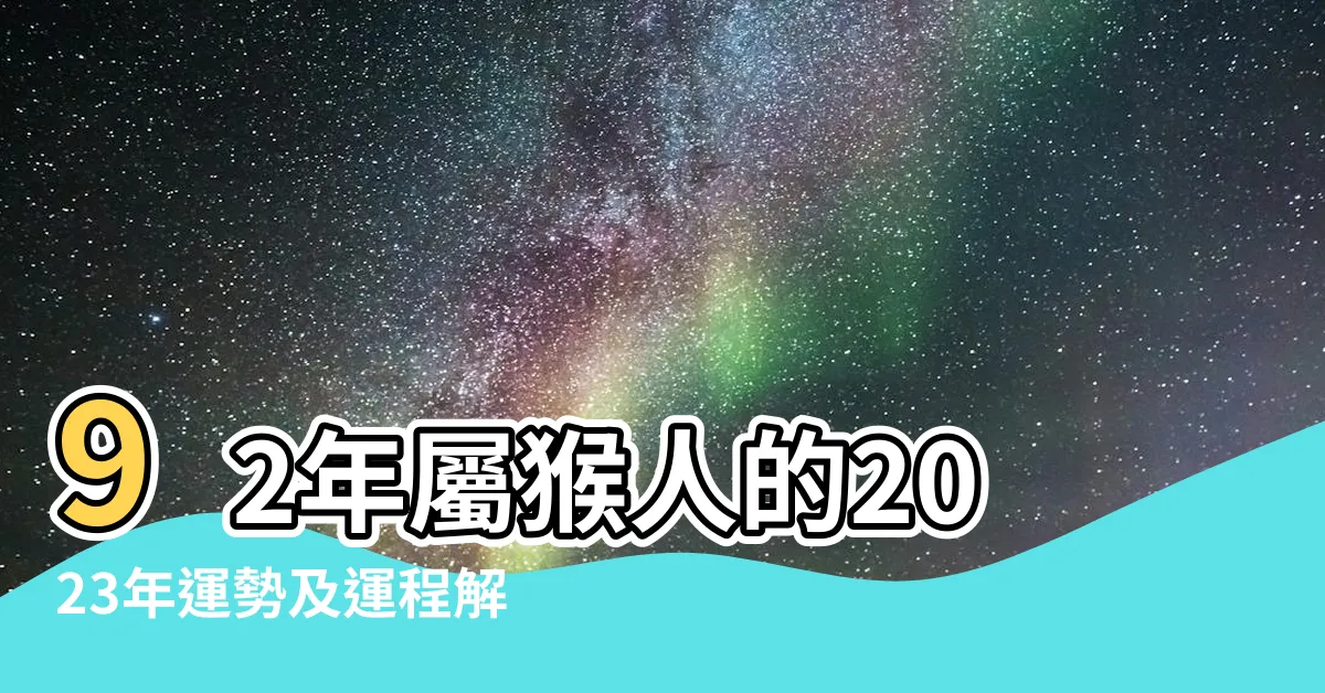【92屬】92年屬猴人的2023年運勢及運程解析，尋找最佳生肖婚配表